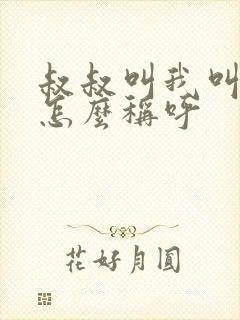叔叔叫我叫什么怎么称呼