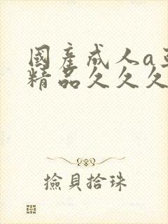 国产成人a亚洲精品久久久久久久久久