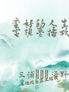 蛮好的人生哪个电视台播放
