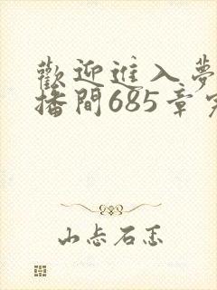 欢迎进入梦魇直播间685章完整版