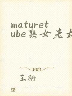 maturetube熟女老太婆