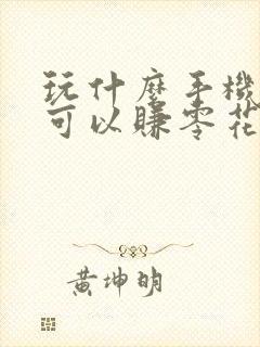玩什么手机游戏可以赚零花钱