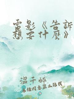 电影《告诉我你想要什么》完整版