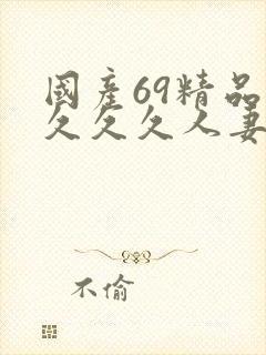 国产69精品久久久久人妻