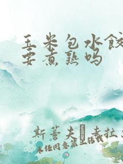 玉米包水饺玉米要煮熟吗