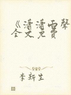 《潇潇雨声迟》全文免费 《潇潇雨声迟》全文免费
