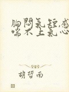 胸闷气短,感觉喘不上气心跳加快头疼