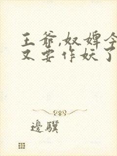 王爷,奴婢今天又要作妖了短剧免费看