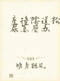 产后阴道松还漏尿怎么办