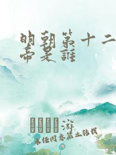 明朝第十二位皇帝是谁 明朝第十二位皇帝是谁