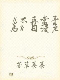 《不再当青梅竹马》日漫免费观看