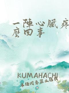 一阵心脏疼是怎么回事