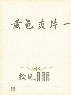黄色爽片一级 黄色爽片一级