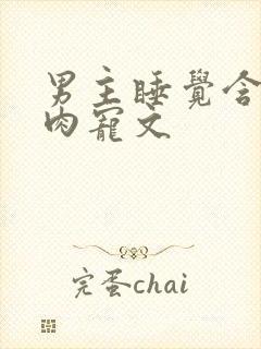 男主睡觉含奶的肉宠文