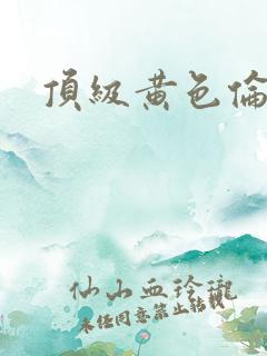 顶级黄色伦理片