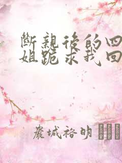 断亲后的四个姐姐跪求我回家