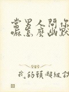 当男人问你在干嘛怎么幽默回答