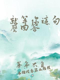 就等你这句话怎么回答