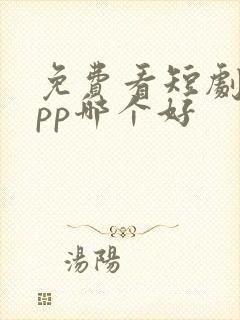 免费看短剧的app哪个好