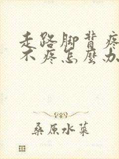 走路脚背疼不走不疼怎么办