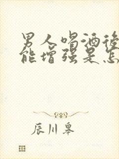 男人喝酒后性功能增强是怎么回事