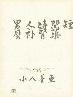 男人时间短吃什么补肾药