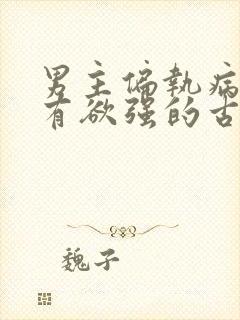 男主偏执病态占有欲强的古言小说