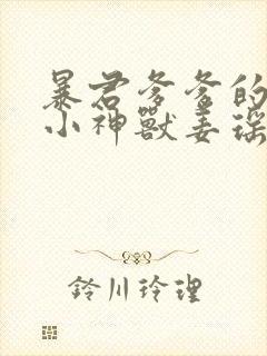暴君爹爹的团宠小神兽姜瑶 暴君爹爹的团宠小神兽姜瑶