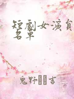 短剧女演员大全名单