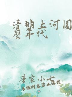 清明上河图是什么年代