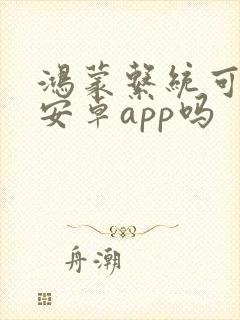 鸿蒙系统可以装安卓app吗