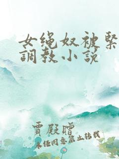 女绳奴被紧缚]调教小说