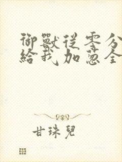 御兽从零分开始给我加葱全文