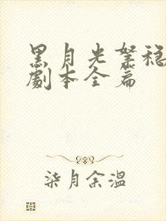 黑月光拿稳be剧本全篇