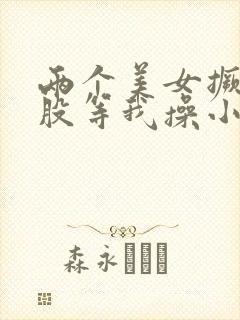 两个美女撅着屁股等我操小说