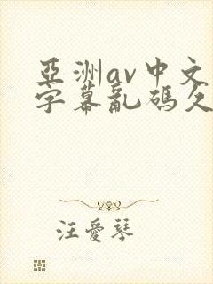 亚洲av中文字字幕乱码久久 亚洲av中文字字幕乱码久久