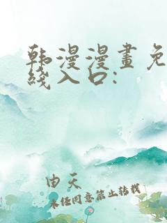 韩漫漫画免费在线入口: