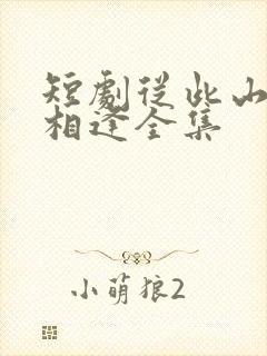 短剧从此山水不相逢全集
