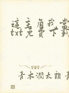 这主角我当不了txt免费下载