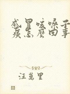 感冒咳嗓子痒有痰怎么回事 感冒咳嗓子痒有痰怎么回事