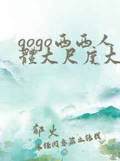 gogo西西人体大尺度大胆