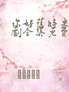 你好旧时光电视剧全集免费观看下载