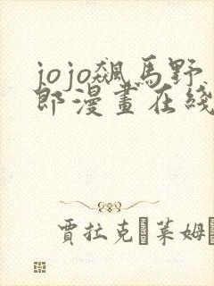 jojo飙马野郎漫画在线看 jojo飙马野郎漫画在线看