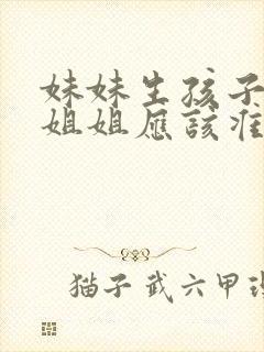 妹妹生孩子当天姐姐应该准备什么