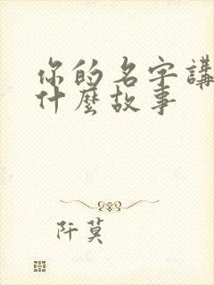 你的名字讲述了什么故事 你的名字讲述了什么故事
