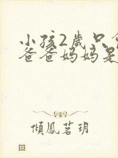 小孩2岁只会叫爸爸妈妈是什么原因