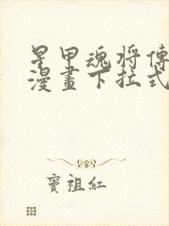 星甲魂将传免费漫画下拉式六漫画