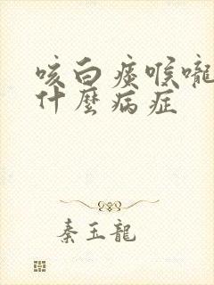 咳白痰喉咙痒是什么病症