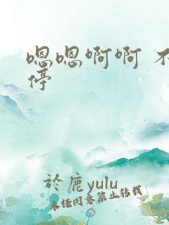 嗯嗯啊啊 不要停