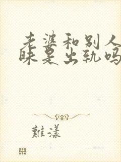 老婆和别人聊暧昧是出轨吗